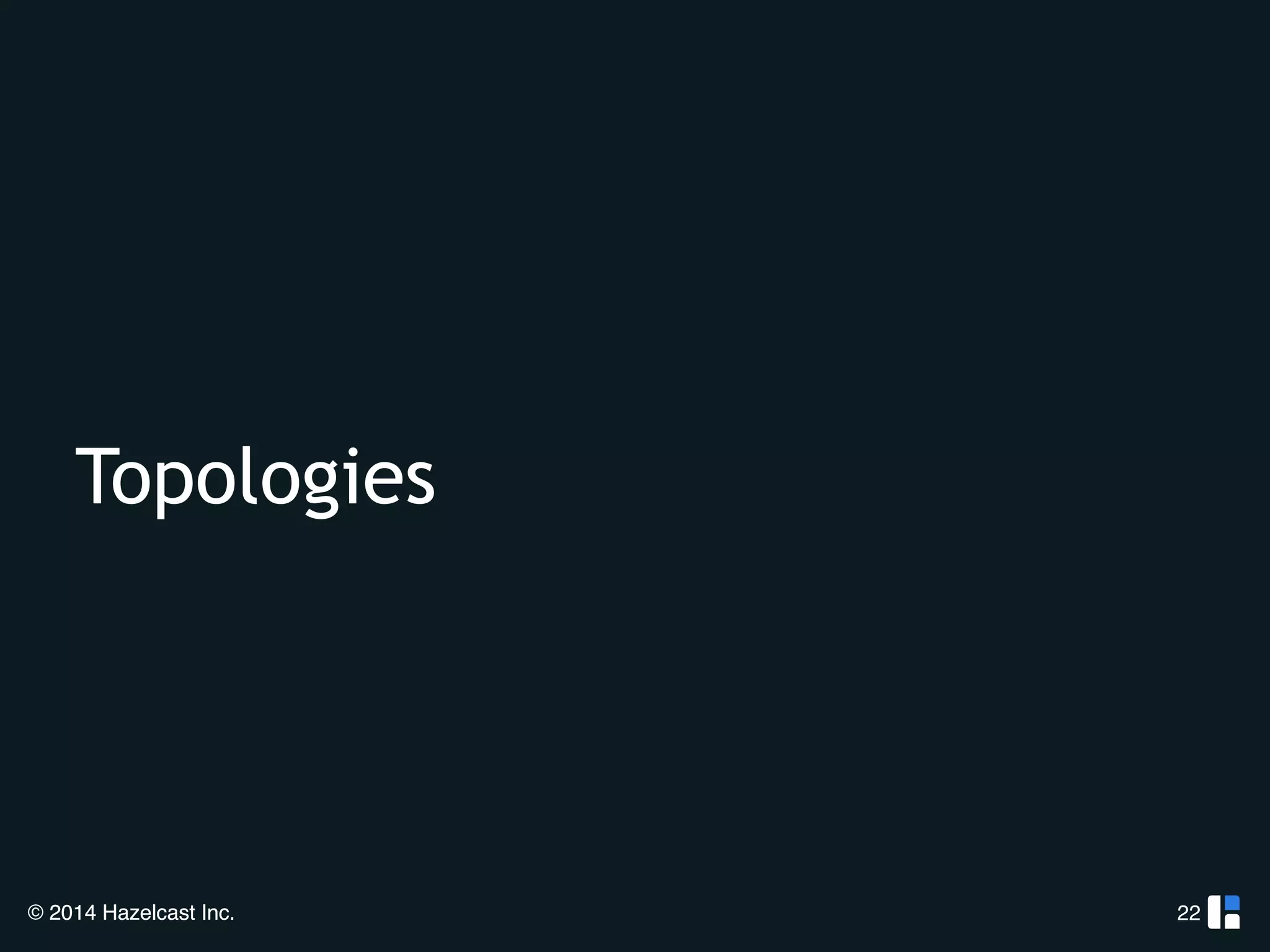 Topologies 
© 2014 Hazelcast Inc. 
22 
 