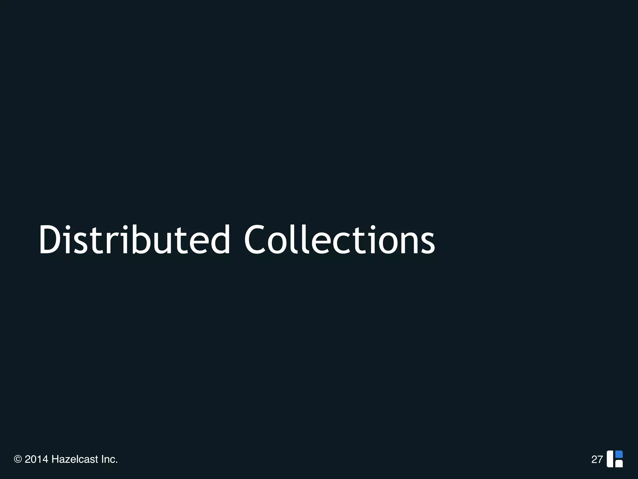 Distributed Collections 
© 2014 Hazelcast Inc. 
27 
 