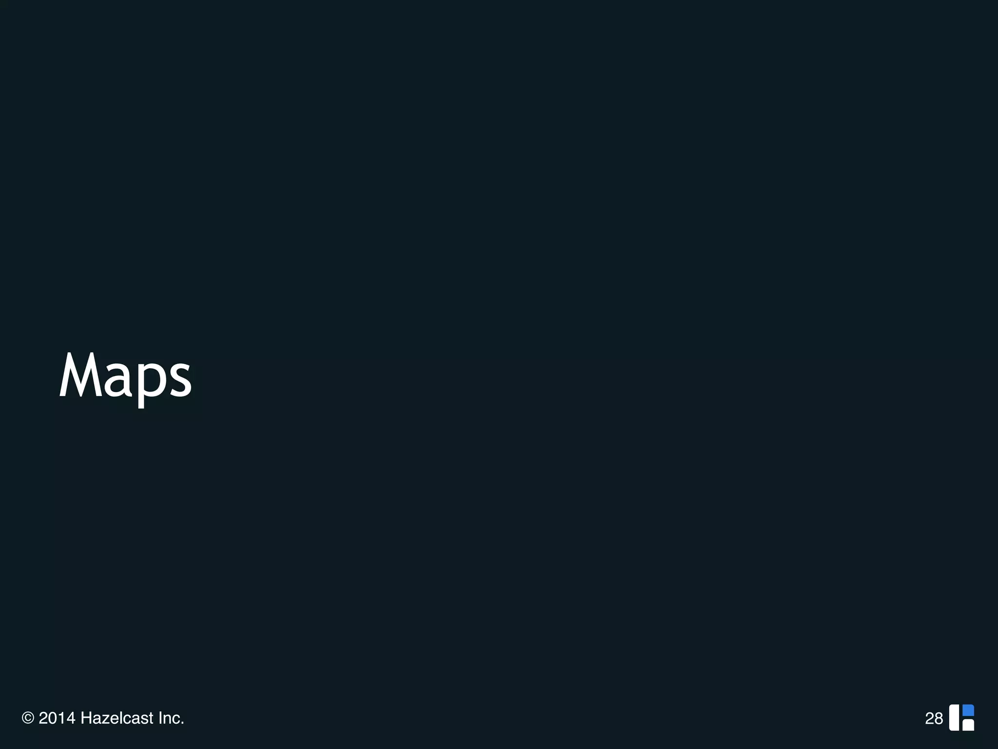 Maps 
© 2014 Hazelcast Inc. 
28 
 