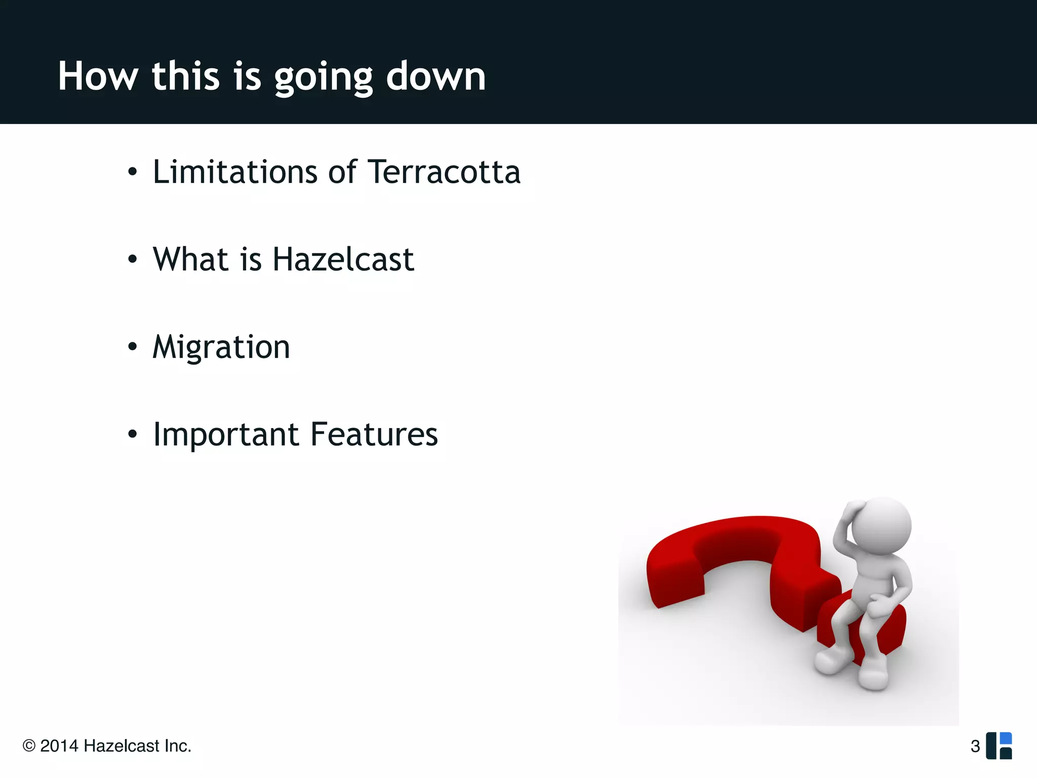 How this is going down 
© 2014 Hazelcast Inc. 
3 
• Limitations of Terracotta 
• What is Hazelcast 
• Migration 
• Important Features 
 