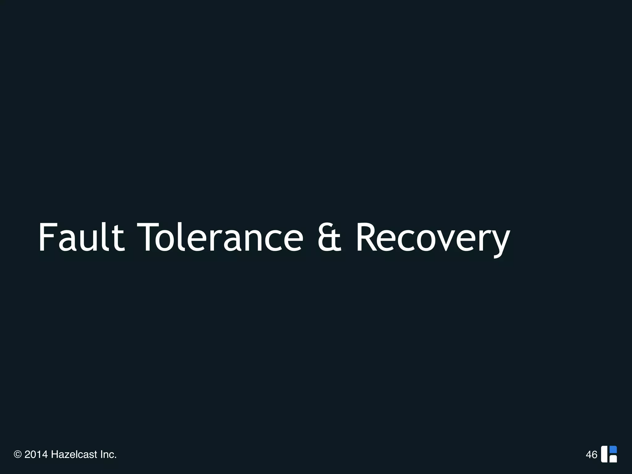 Fault Tolerance & Recovery 
© 2014 Hazelcast Inc. 
46 
 