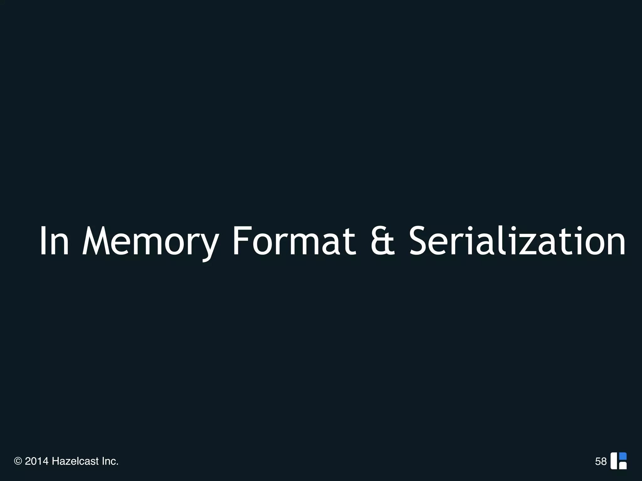 In Memory Format & Serialization 
© 2014 Hazelcast Inc. 
58 
 