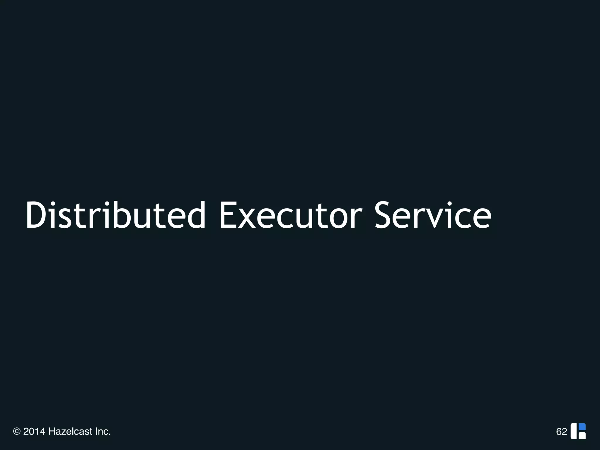 Distributed Executor Service 
© 2014 Hazelcast Inc. 
62 
 