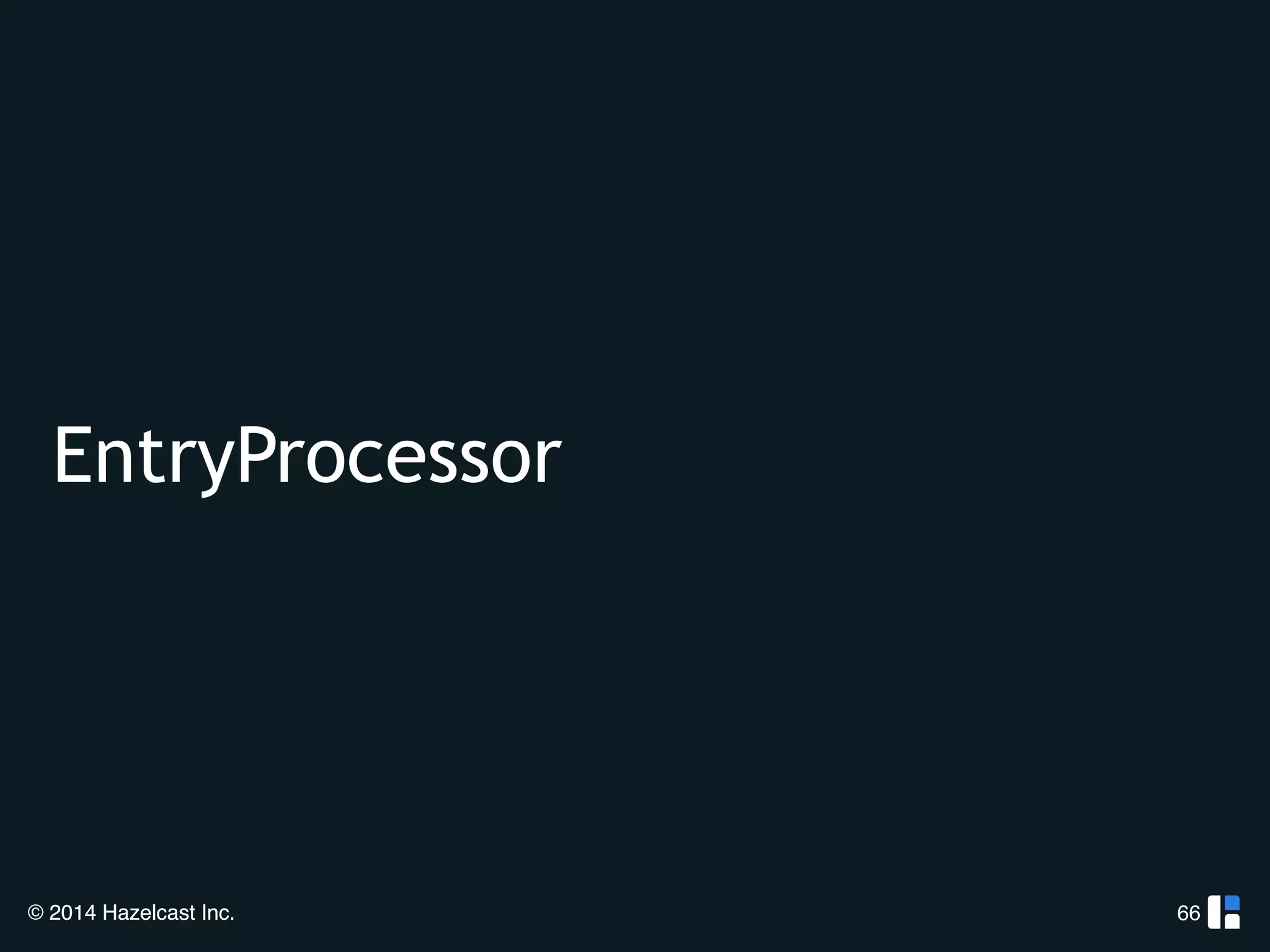 EntryProcessor 
© 2014 Hazelcast Inc. 
66 
 