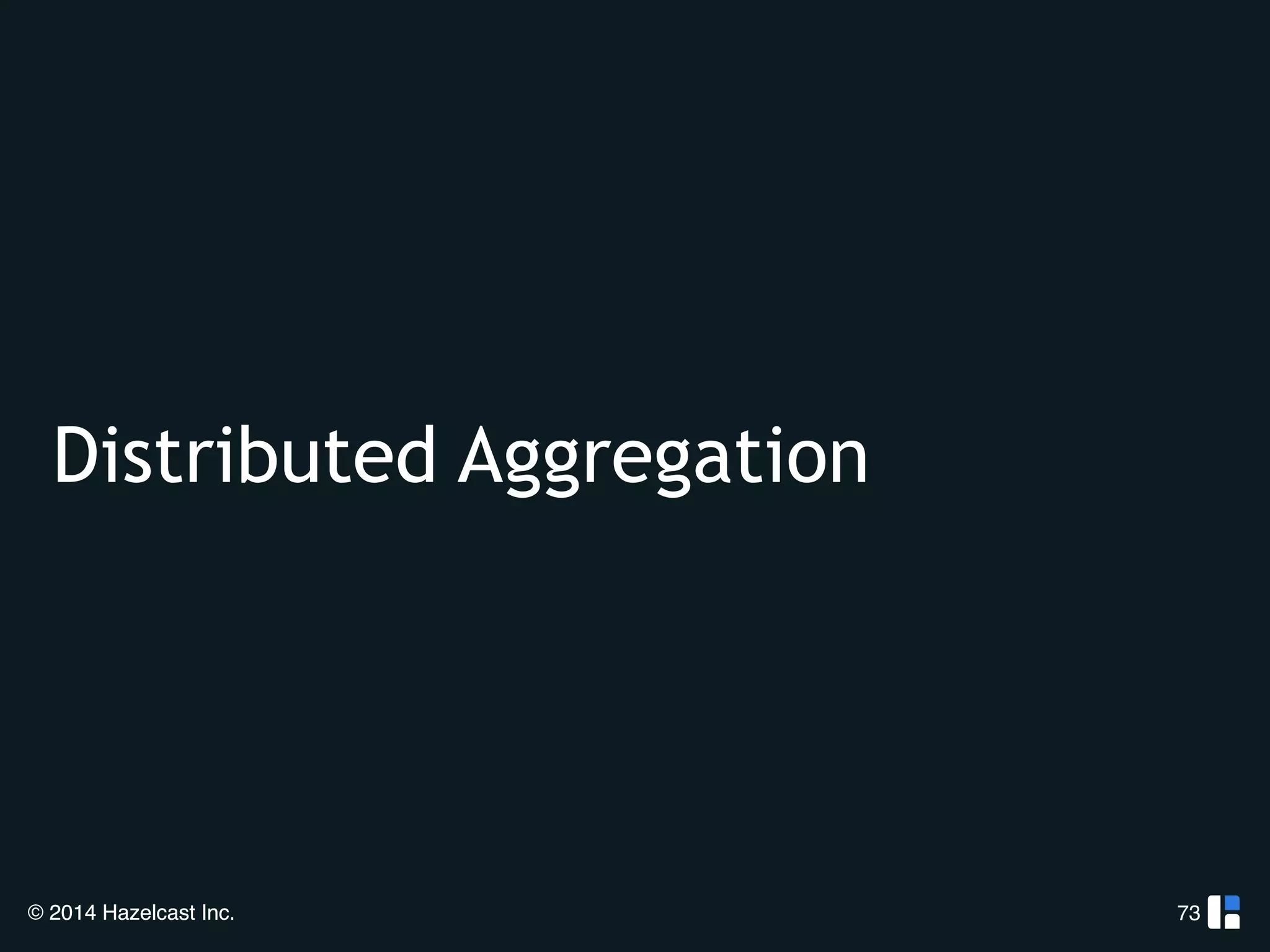 Distributed Aggregation 
© 2014 Hazelcast Inc. 
73 
 