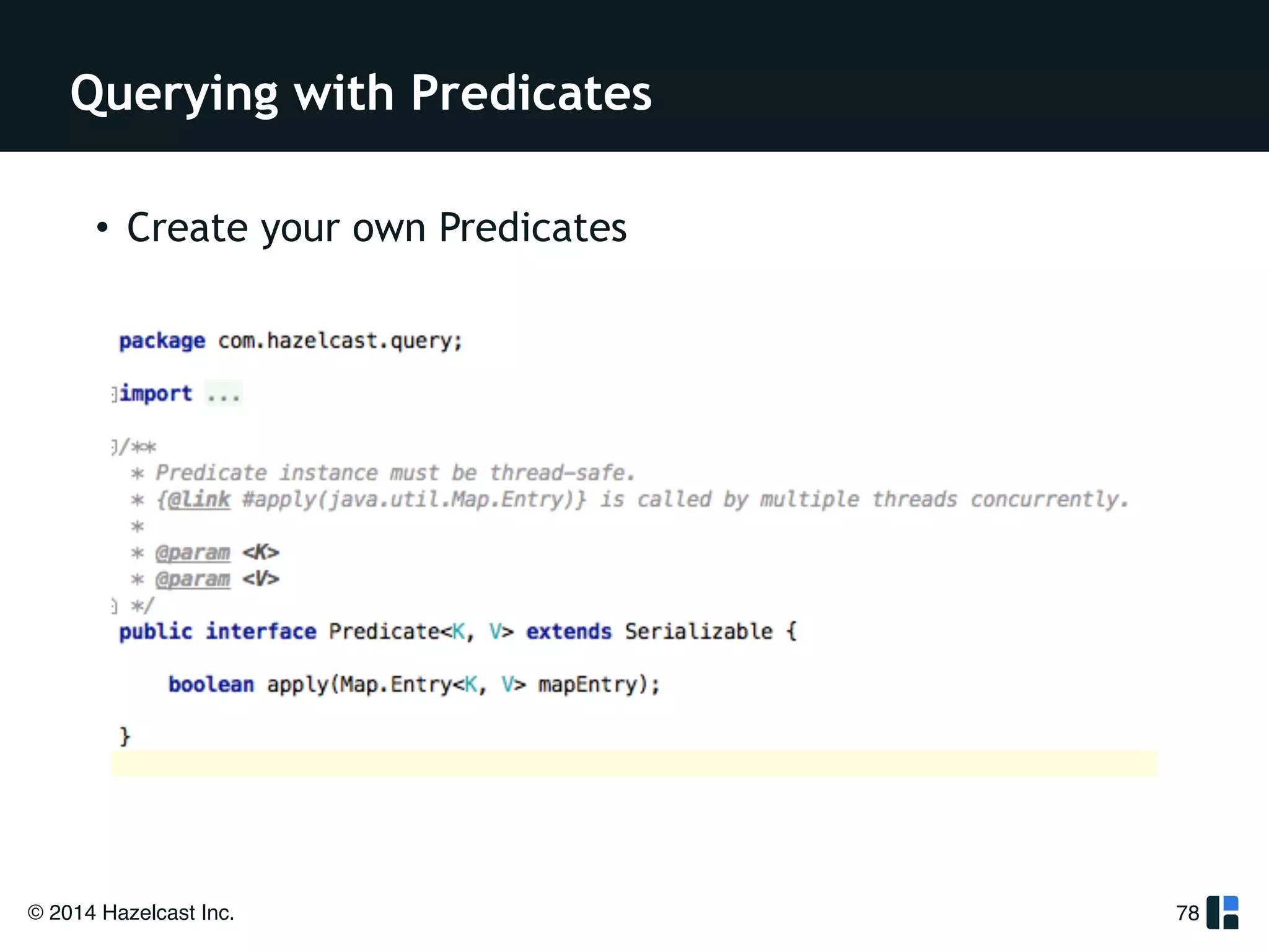 Querying with Predicates 
© 2014 Hazelcast Inc. 
78 
• Create your own Predicates 
!! 
 