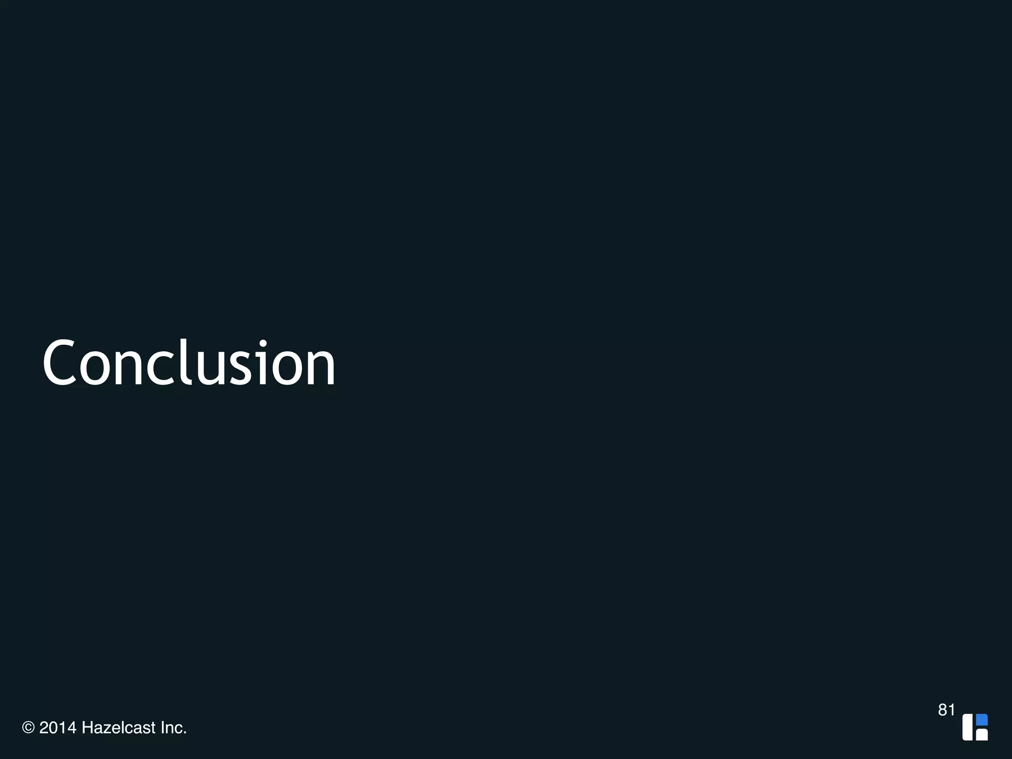Conclusion 
© 2014 Hazelcast Inc. 
81 
 