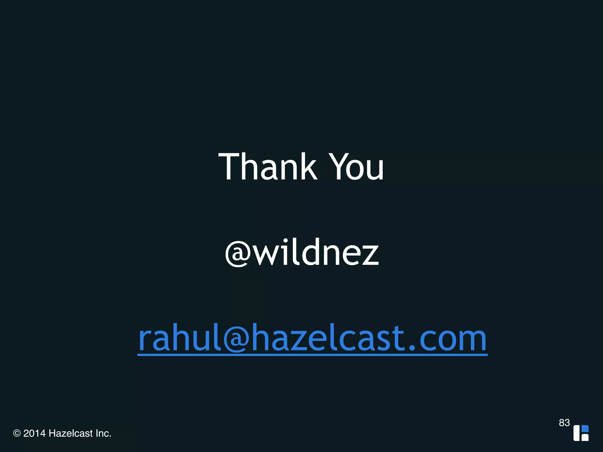 © 2014 Hazelcast Inc. 
Thank You 
! 
@wildnez 
! 
rahul@hazelcast.com 
83 
