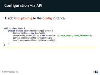 Configuration via API 
1. Add GroupConfig to the Config instance. 
© 2014 Hazelcast Inc. 
13 
 