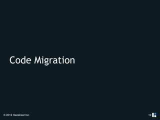 Code Migration 
© 2014 Hazelcast Inc. 
19 
 
