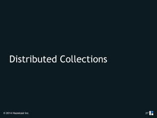 Distributed Collections 
© 2014 Hazelcast Inc. 
27 
 