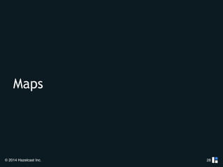 Maps 
© 2014 Hazelcast Inc. 
28 
 