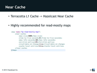 Near Cache 
• Terracotta L1 Cache -> Hazelcast Near Cache 
! 
• Highly recommended for read-mostly maps 
© 2014 Hazelcast Inc. 
32 
 