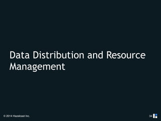 Data Distribution and Resource 
Management 
© 2014 Hazelcast Inc. 
34 
 