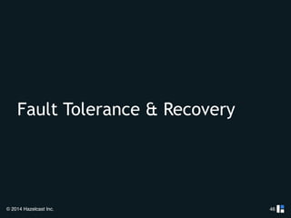 Fault Tolerance & Recovery 
© 2014 Hazelcast Inc. 
46 
 