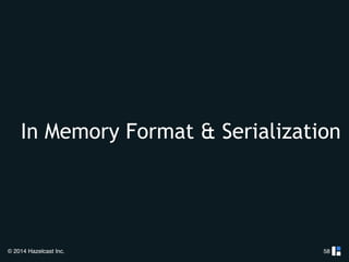 In Memory Format & Serialization 
© 2014 Hazelcast Inc. 
58 
 