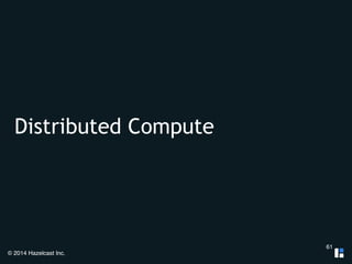 Distributed Compute 
© 2014 Hazelcast Inc. 
61 
 