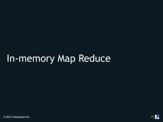 In-memory Map Reduce 
© 2014 Hazelcast Inc. 
71 
 