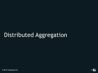 Distributed Aggregation 
© 2014 Hazelcast Inc. 
73 
 