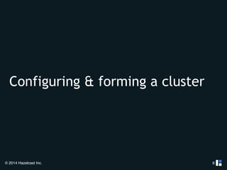 Configuring & forming a cluster 
© 2014 Hazelcast Inc. 
8 
 