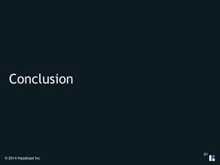 Conclusion 
© 2014 Hazelcast Inc. 
81 
 