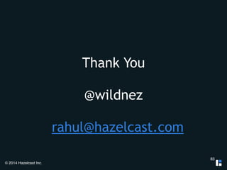 © 2014 Hazelcast Inc. 
Thank You 
! 
@wildnez 
! 
rahul@hazelcast.com 
83 
