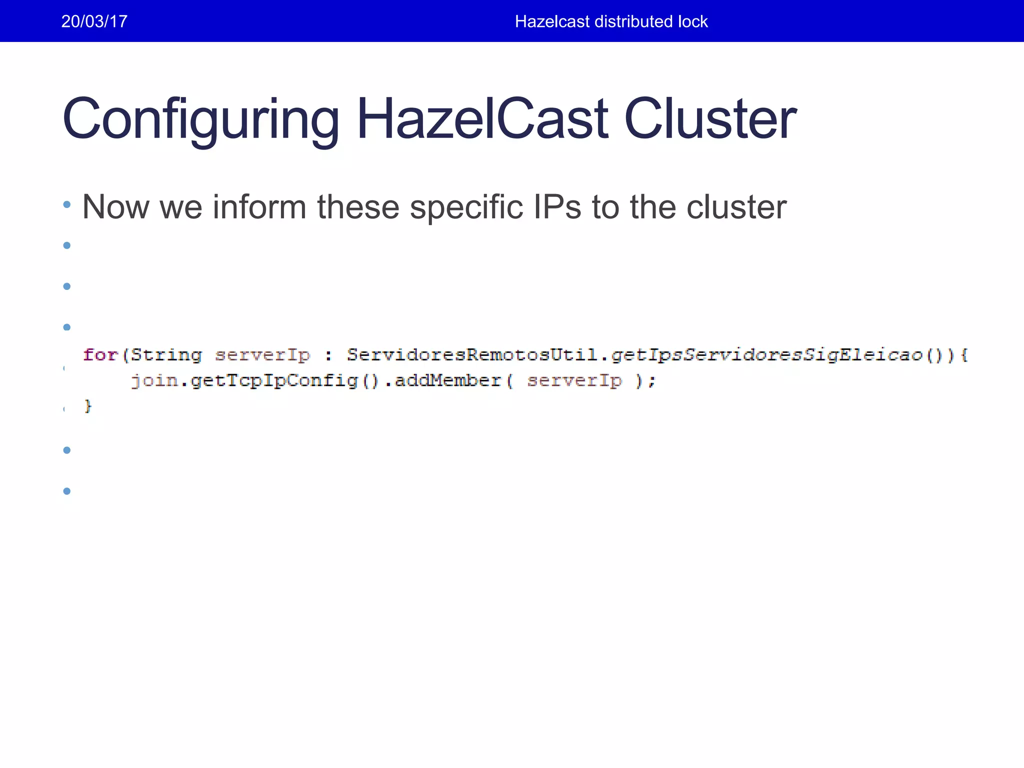 Configuring HazelCast Cluster
• Now we inform these specific IPs to the cluster
•
•
•
•
•
•
•
20/03/17 Hazelcast distributed lock
 