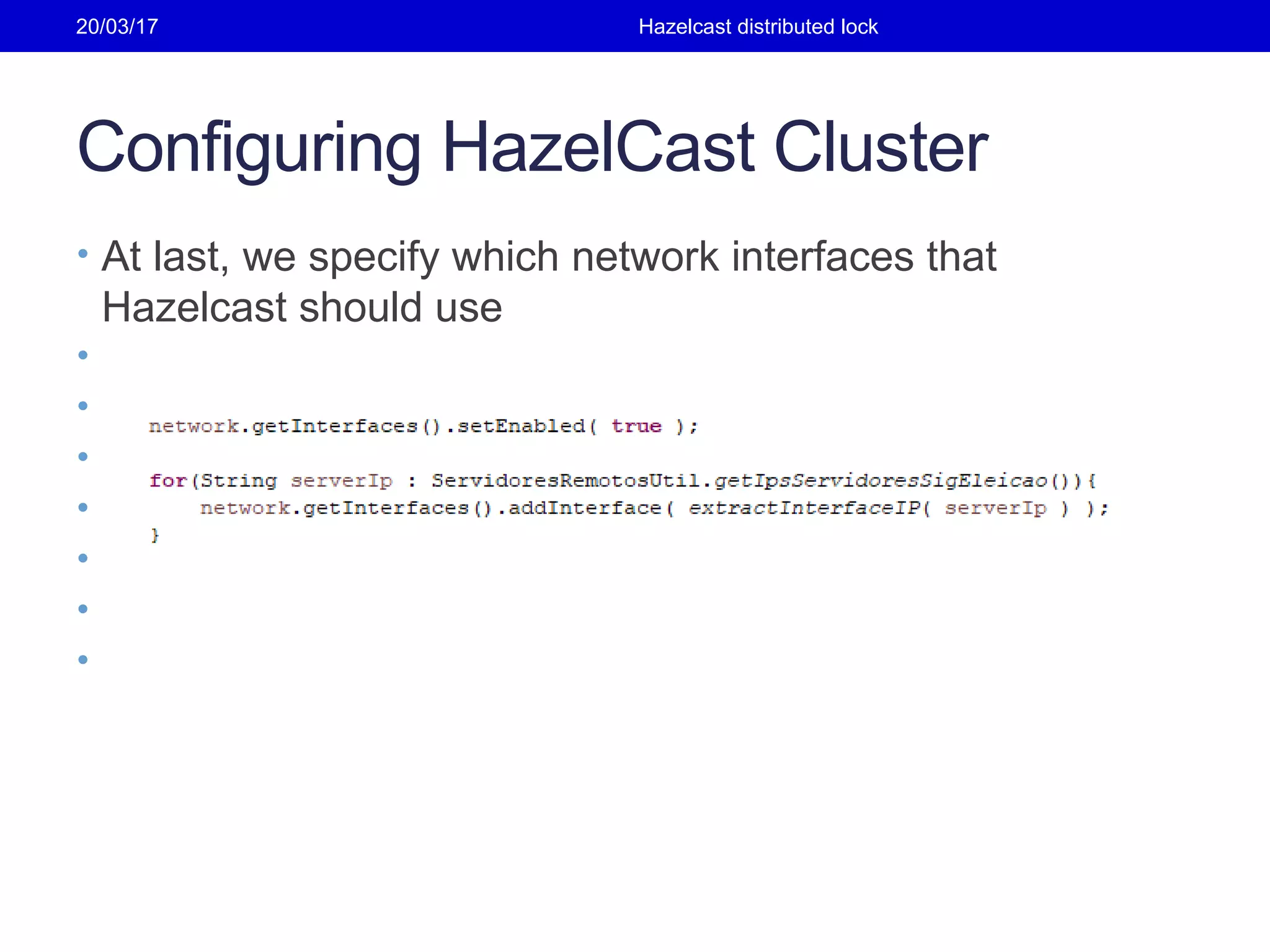 Configuring HazelCast Cluster
• At last, we specify which network interfaces that
Hazelcast should use
•
•
•
•
•
•
•
20/03/17 Hazelcast distributed lock
 
