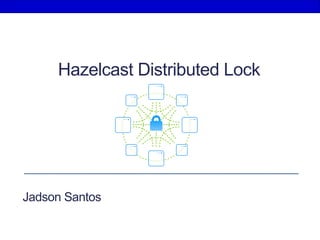Hazelcast Distributed Lock
Jadson Santos
 