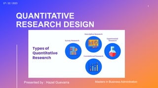 QUANTITATIVE
RESEARCH DESIGN
Presented by : Hazel Guevarra
1
07 / 22 / 2023
Masters in Business Adminitration
 