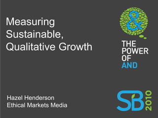 Measuring
Sustainable,
Qualitative Growth



Hazel Henderson
Ethical Markets Media
 
