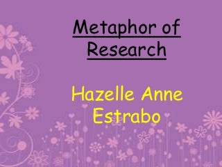 Metaphor of
 Research

Hazelle Anne
  Estrabo
 