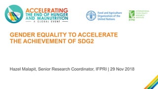 GENDER EQUALITY TO ACCELERATE
THE ACHIEVEMENT OF SDG2
Hazel Malapit, Senior Research Coordinator, IFPRI | 29 Nov 2018
 
