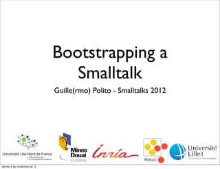 Bootstrapping a
Smalltalk
Guille(rmo) Polito - Smalltalks 2012

viernes 9 de noviembre de 12

 