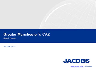 www.jacobs.com | worldwide
Greater Manchester’s CAZ
Hazel Peace
6th June 2017
 