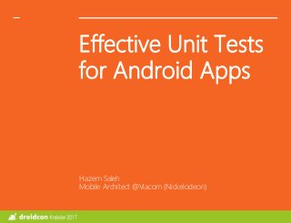 Effective Unit Tests
for Android Apps
Hazem Saleh
Mobile Architect @Viacom (Nickelodeon)
 
