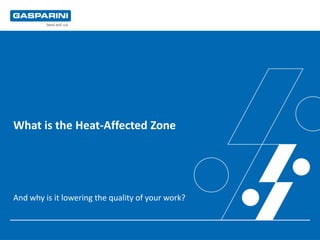 What is the Heat-Affected Zone
And why is it lowering the quality of your work?
 