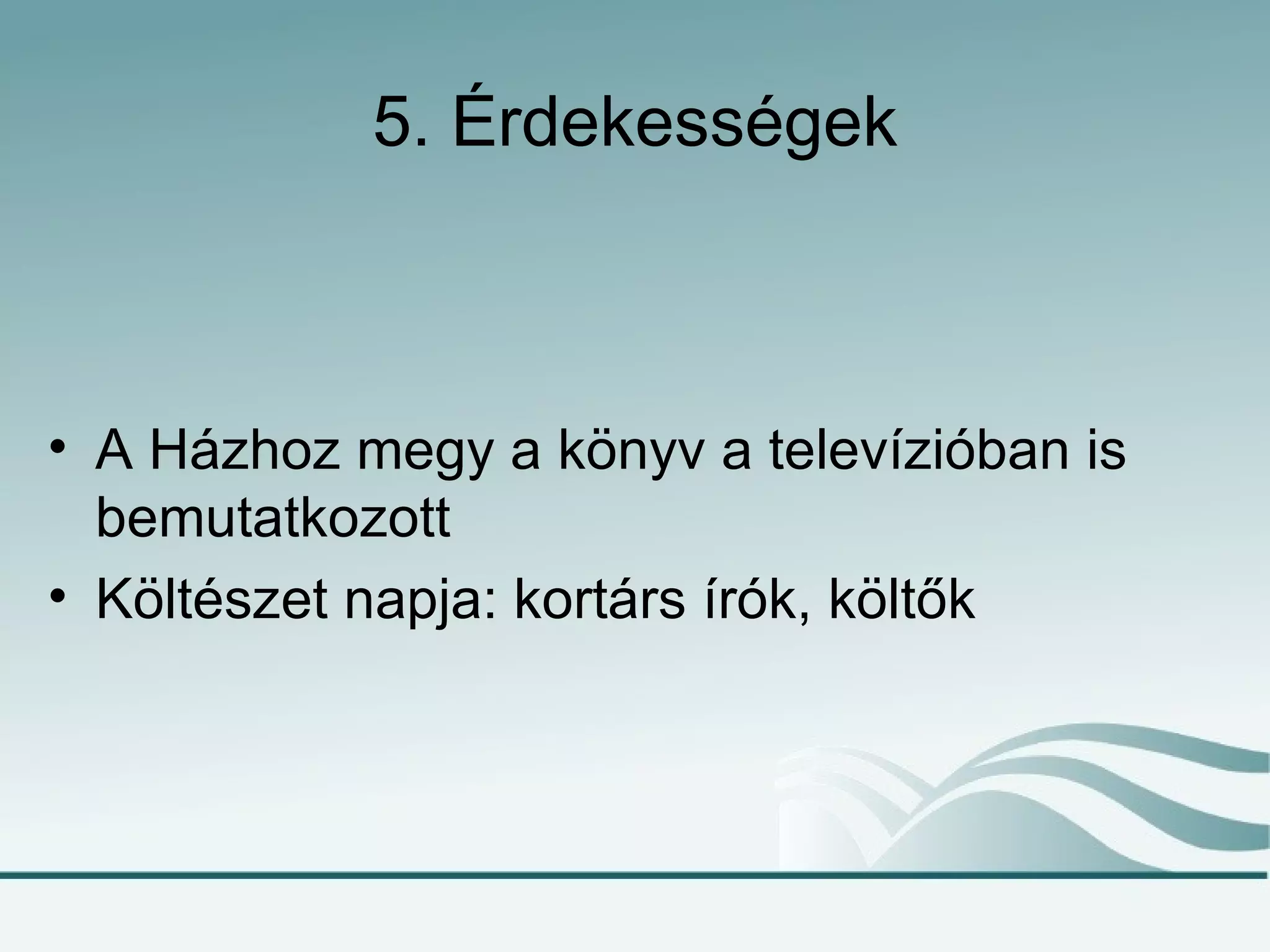 5. Érdekességek



• A Házhoz megy a könyv a televízióban is
  bemutatkozott
• Költészet napja: kortárs írók, költők
 