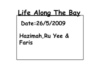 Life Along The Bay Hazimah,Ru Yee & Faris Date:26/5/2009 