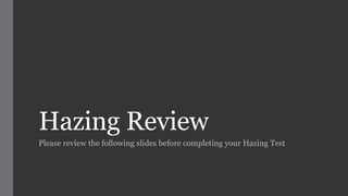 Hazing Review 
Please review the following slides before completing your Hazing Test 
 