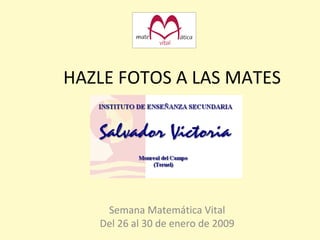HAZLE FOTOS A LAS MATES Semana Matemática Vital Del 26 al 30 de enero de 2009 