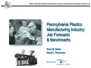 Rose M. Baker David L. Passmore Sponsored by Pennsylvania Plastics Manufacturing Industry: Job Forecasts & Benchmarks 