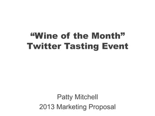 “Wine of the Month”
Twitter Tasting Event
Patty Mitchell
2013 Marketing Proposal
 