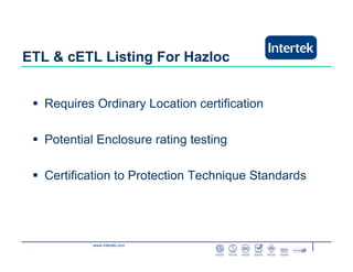 www.intertek.com
ETL & cETL Listing For Hazloc
Requires Ordinary Location certification
Potential Enclosure rating testing
Certification to Protection Technique Standards
 