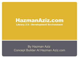 HazmanAziz.com Library 2.0 : Development Environment By Hazman Aziz  Concept Builder At Hazman Aziz.com 