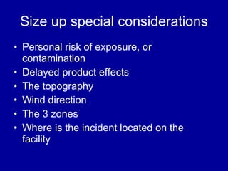 Size up special considerations Personal risk of exposure, or contamination  Delayed product effects The topography  Wind direction The 3 zones Where is the incident located on the facility  