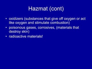 Hazmat (cont) oxidizers (substances that give off oxygen or act like oxygen and stimulate combustion) poisonous gases, corrosives, (materials that destroy skin)  radioactive materials! 