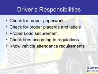 Driver’s Responsibilities
•   Check for proper paperwork
•   Check for proper placards and labels
•   Proper Load securement
•   Check tires according to regulations
•   Know vehicle attendance requirements
 