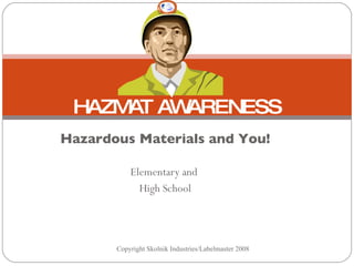 Hazardous Materials and You! Elementary and  High School HAZMAT AWARENESS Copyright Skolnik Industries/Labelmaster 2008 