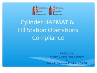 Cylinder HAZMAT &
Fill Station Operations
Compliance
PSI-PCI, Inc.
William L. (Bill) High, Founder
&
Mark A. Gresham, President & CEO
 